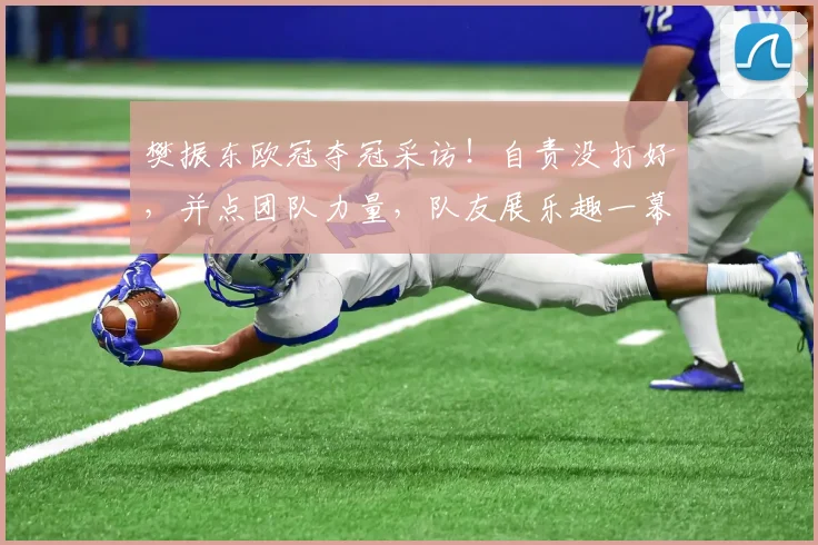 樊振东欧冠夺冠采访！自责没打好，并点团队力量，队友展乐趣一幕
