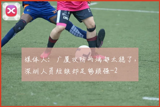 媒体人：广厦攻防两端都太稳了，深圳人员短缺却足够顽强