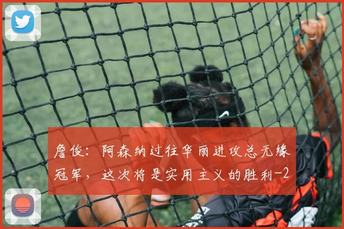 詹俊：阿森纳过往华丽进攻总无缘冠军，这次将是实用主义的胜利
