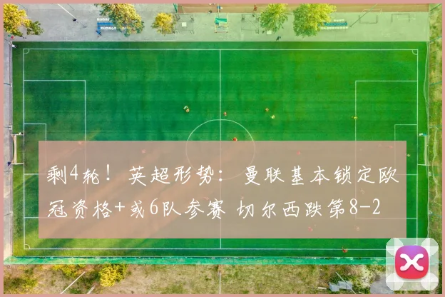 剩4轮!英超形势:曼联基本锁定欧冠资格+或6队参赛 切尔西跌第8