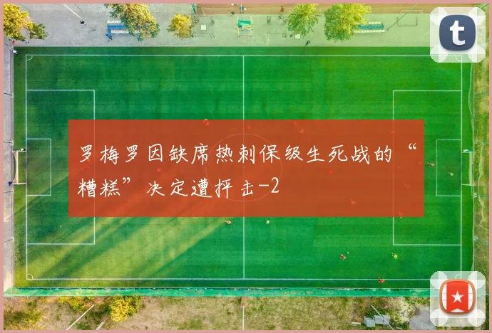 罗梅罗因缺席热刺保级生死战的“糟糕”决定遭抨击
