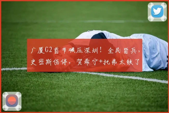 广厦G2首节碾压深圳！全民皆兵，史密斯伤停，贺希宁+托弗太铁了