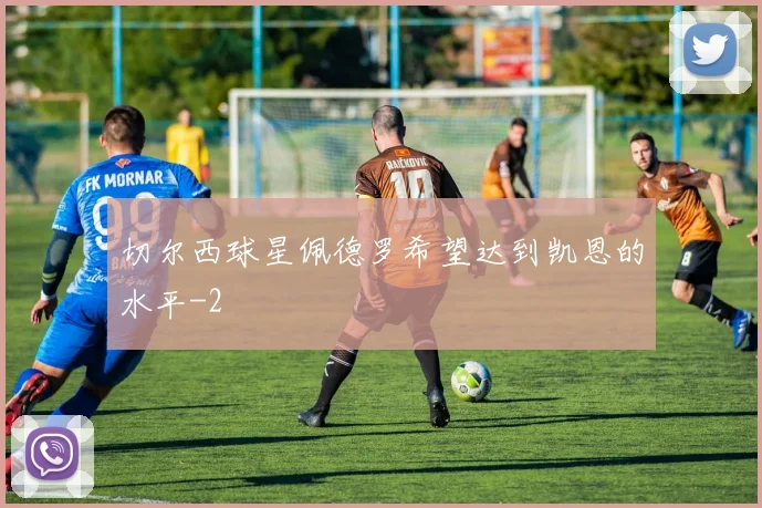 切尔西球星佩德罗希望达到凯恩的水平