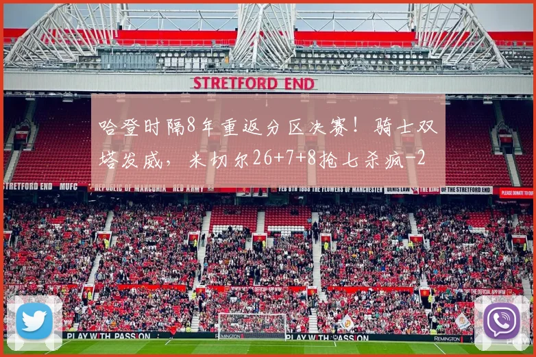 哈登时隔8年重返分区决赛！骑士双塔发威，米切尔26+7+8抢七杀疯