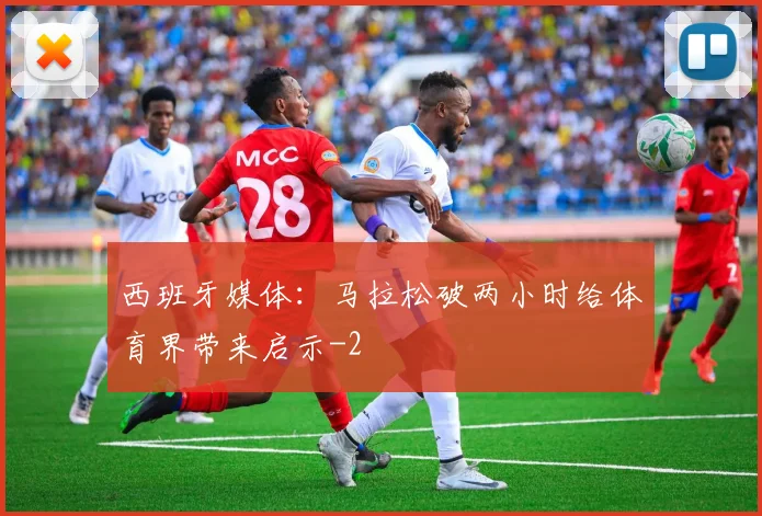 西班牙媒体：马拉松破两小时给体育界带来启示