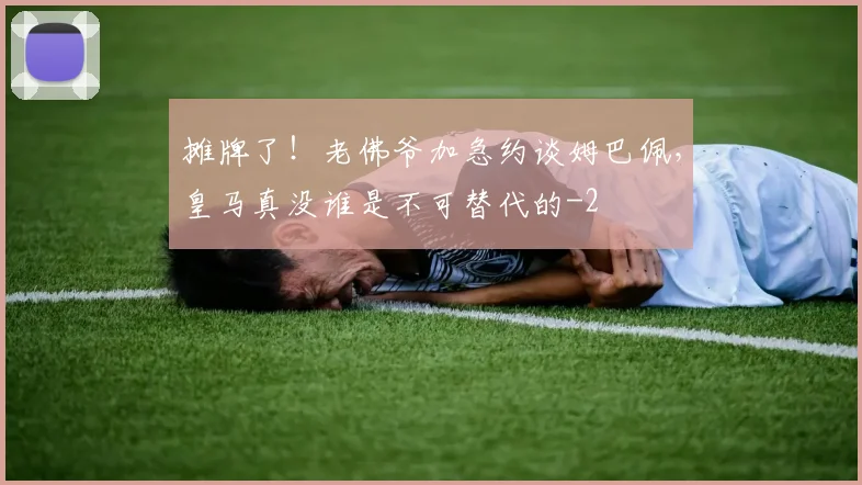 摊牌了！老佛爷加急约谈姆巴佩，皇马真没谁是不可替代的