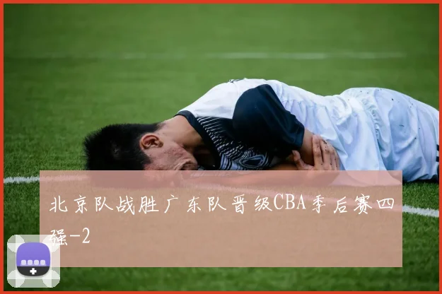 北京队战胜广东队晋级CBA季后赛四强