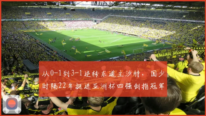 从0-1到3-1逆转东道主沙特，国少时隔22年挺进亚洲杯四强剑指冠军