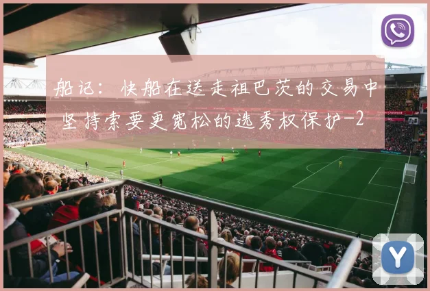船记：快船在送走祖巴茨的交易中 坚持索要更宽松的选秀权保护