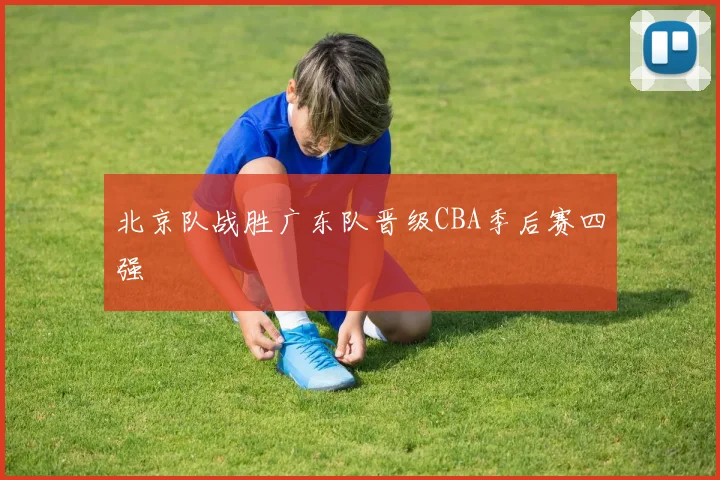 北京队战胜广东队晋级CBA季后赛四强