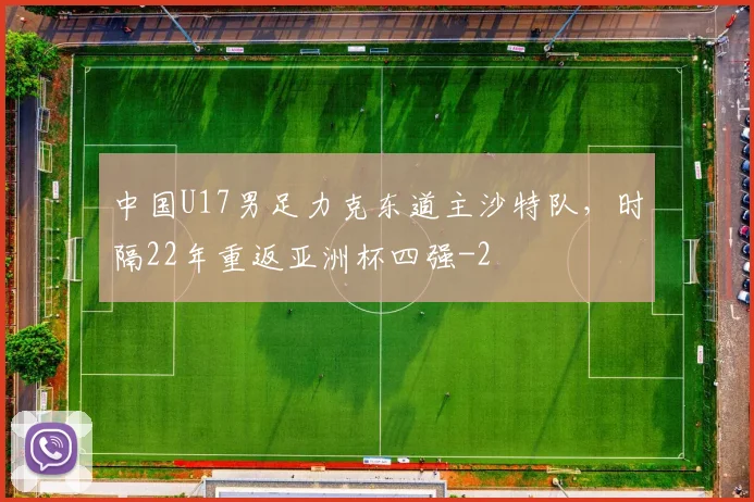 中国U17男足力克东道主沙特队，时隔22年重返亚洲杯四强