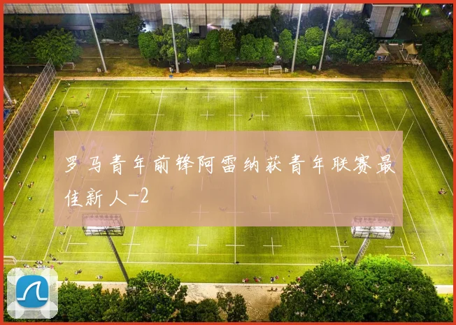 罗马青年前锋阿雷纳获青年联赛最佳新人