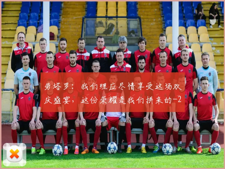 劳塔罗：我们理应尽情享受这场欢庆盛宴，这份荣耀是我们拼来的